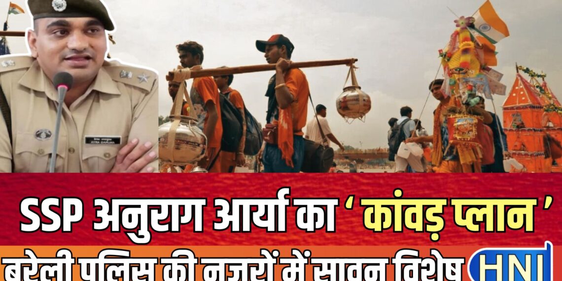 30 दिन का सावन : कांवड़ यात्रा की बारी, बरेली का अतीत पढ़कर एसएसपी अनुराग आर्या ने शुरू कराई बड़ी तैयारी